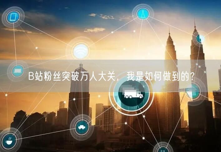 B站粉丝突破万人大关，我是如何做到的？