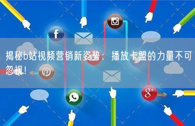揭秘b站视频营销新姿势：播放卡盟的力量不可忽视！