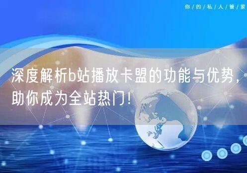 深度解析b站播放卡盟的功能与优势，助你成为全站热门！