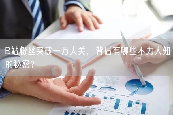 B站粉丝突破一万大关，背后有哪些不为人知的秘密？
