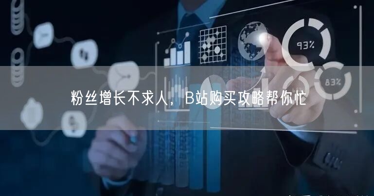 粉丝增长不求人，B站购买攻略帮你忙