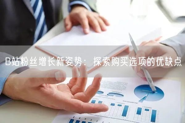 B站粉丝增长新姿势：探索购买选项的优缺点