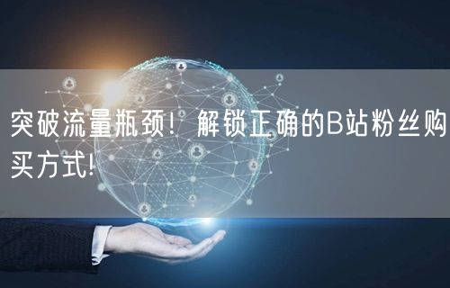 突破流量瓶颈！解锁正确的B站粉丝购买方式!