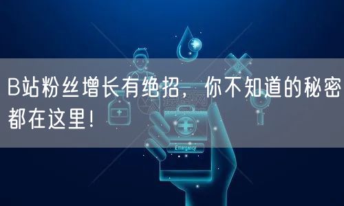 B站粉丝增长有绝招，你不知道的秘密都在这里！