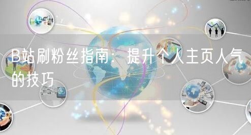 B站刷粉丝指南：提升个人主页人气的技巧