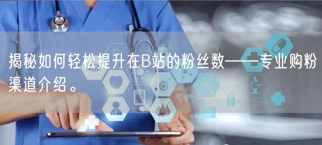 揭秘如何轻松提升在B站的粉丝数——专业购粉渠道介绍。