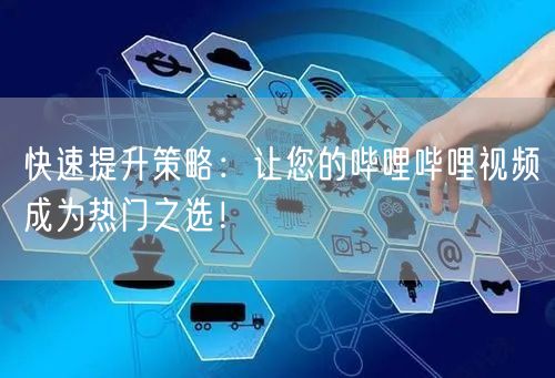 快速提升策略：让您的哔哩哔哩视频成为热门之选！