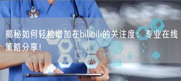 揭秘如何轻松增加在bilibili的关注度：专业在线策略分享！