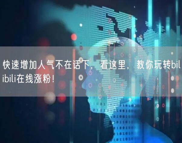 快速增加人气不在话下，看这里，教你玩转bilibili在线涨粉！