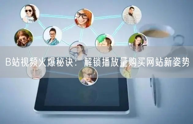 B站视频火爆秘诀：解锁播放量购买网站新姿势