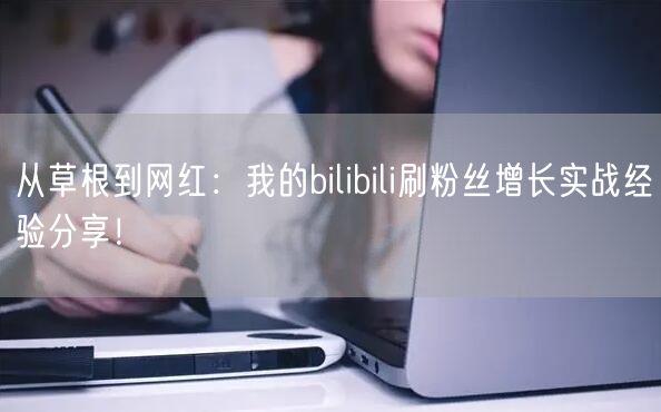 从草根到网红：我的bilibili刷粉丝增长实战经验分享！