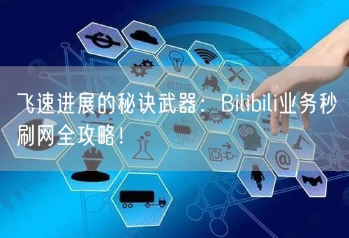 飞速进展的秘诀武器：Bilibili业务秒刷网全攻略！