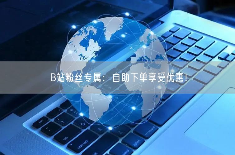 B站粉丝专属：自助下单享受优惠！