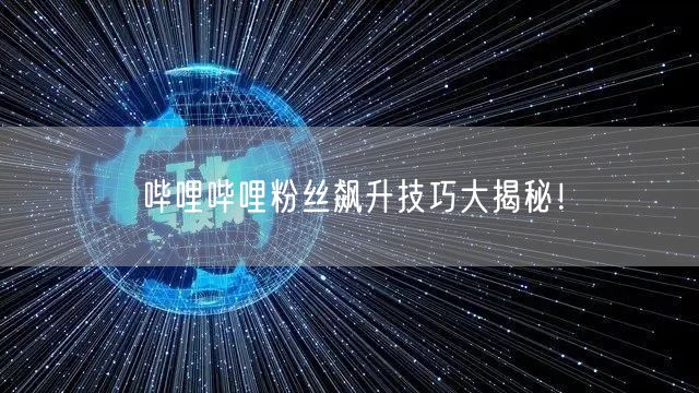 哔哩哔哩粉丝飙升技巧大揭秘！