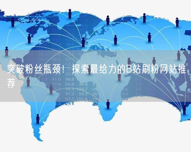 突破粉丝瓶颈！探索最给力的B站刷粉网站推荐