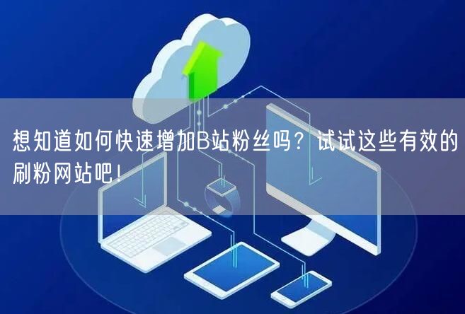 想知道如何快速增加B站粉丝吗？试试这些有效的刷粉网站吧！