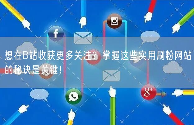 想在B站收获更多关注？掌握这些实用刷粉网站的秘诀是关键！