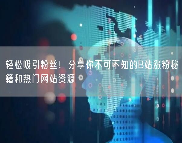 轻松吸引粉丝！分享你不可不知的B站涨粉秘籍和热门网站资源