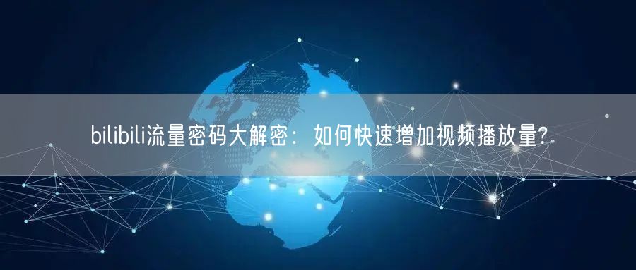 bilibili流量密码大解密：如何快速增加视频播放量?