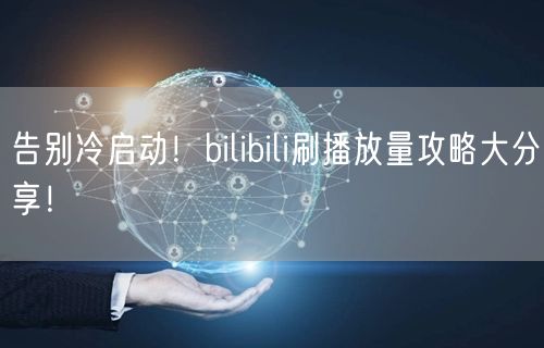 告别冷启动！bilibili刷播放量攻略大分享！