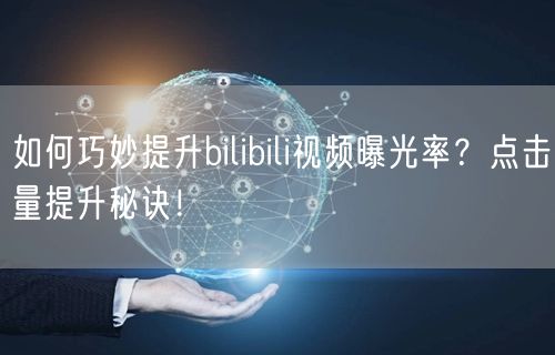 如何巧妙提升bilibili视频曝光率？点击量提升秘诀！