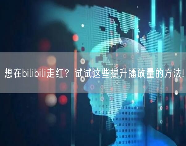 想在bilibili走红？试试这些提升播放量的方法!