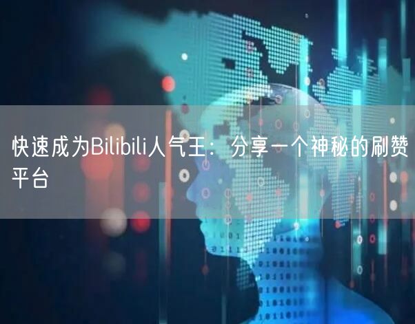快速成为Bilibili人气王：分享一个神秘的刷赞平台