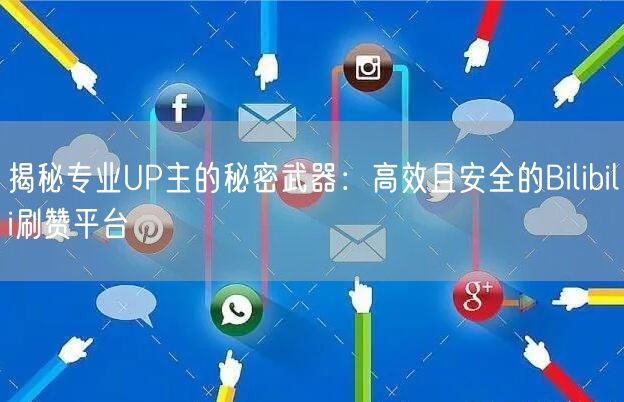揭秘专业UP主的秘密武器：高效且安全的Bilibili刷赞平台