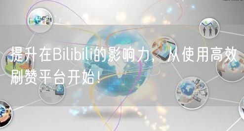 提升在Bilibili的影响力，从使用高效刷赞平台开始！