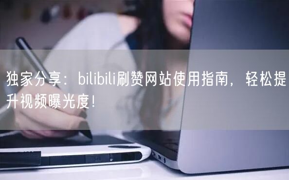 独家分享：bilibili刷赞网站使用指南，轻松提升视频曝光度！