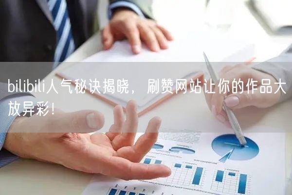 bilibili人气秘诀揭晓，刷赞网站让你的作品大放异彩！