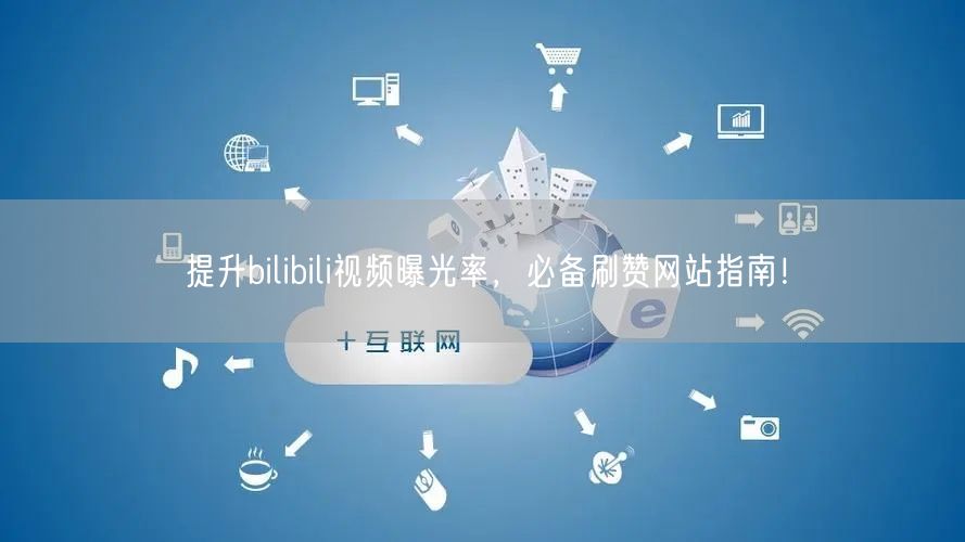 提升bilibili视频曝光率，必备刷赞网站指南！