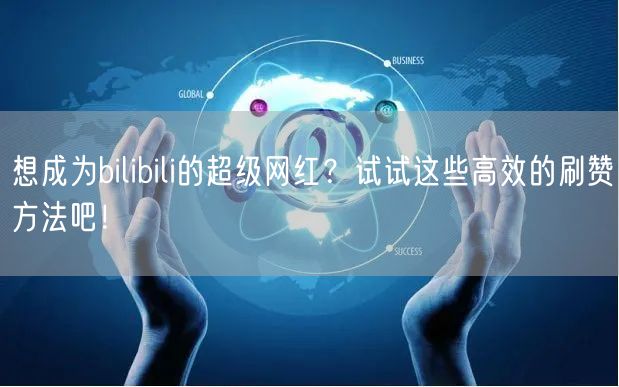 想成为bilibili的超级网红？试试这些高效的刷赞方法吧！