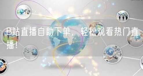B站直播自助下单，轻松观看热门直播！