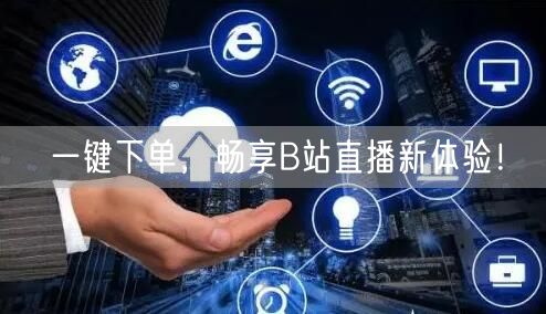 一键下单，畅享B站直播新体验！
