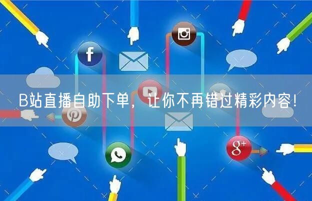 B站直播自助下单，让你不再错过精彩内容！