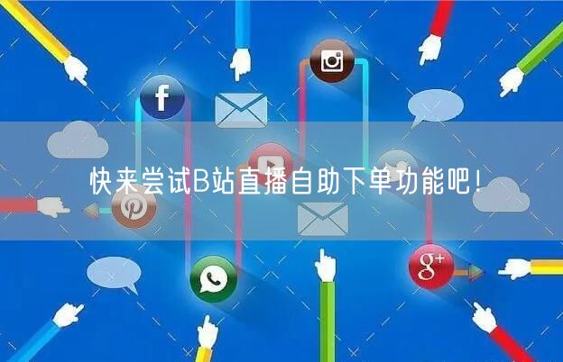 快来尝试B站直播自助下单功能吧！