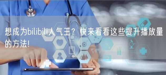 想成为bilibili人气王？快来看看这些提升播放量的方法!