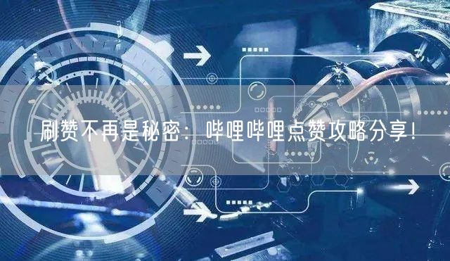 刷赞不再是秘密：哔哩哔哩点赞攻略分享！