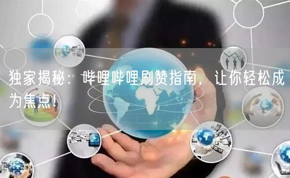 独家揭秘：哔哩哔哩刷赞指南，让你轻松成为焦点！