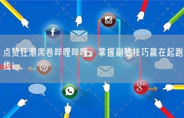点赞狂潮席卷哔哩哔哩，掌握刷赞技巧赢在起跑线！