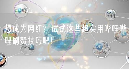 想成为网红？试试这些超实用哔哩哔哩刷赞技巧吧！
