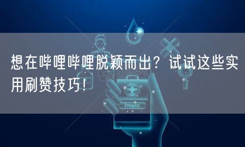 想在哔哩哔哩脱颖而出？试试这些实用刷赞技巧！