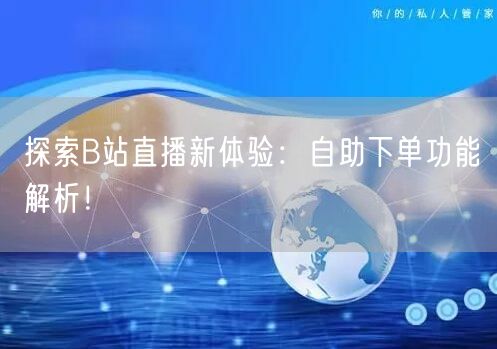 探索B站直播新体验：自助下单功能解析！