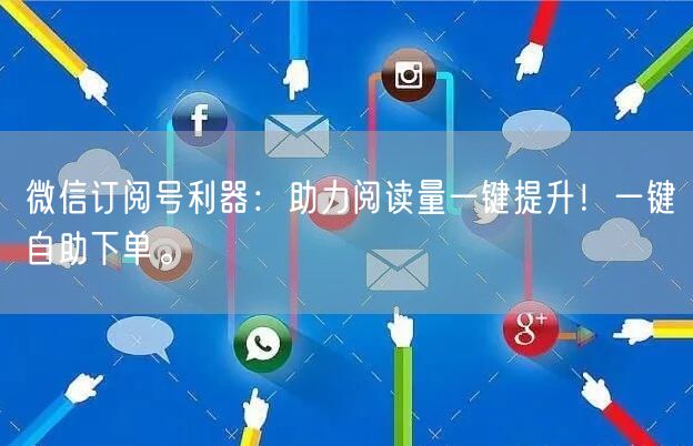 微信订阅号利器：助力阅读量一键提升！一键自助下单。