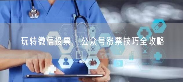 玩转微信投票，公众号涨票技巧全攻略