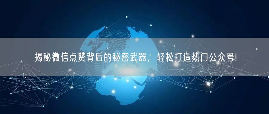 揭秘微信点赞背后的秘密武器，轻松打造热门公众号!