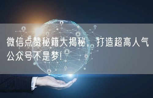 微信点赞秘籍大揭秘，打造超高人气公众号不是梦!