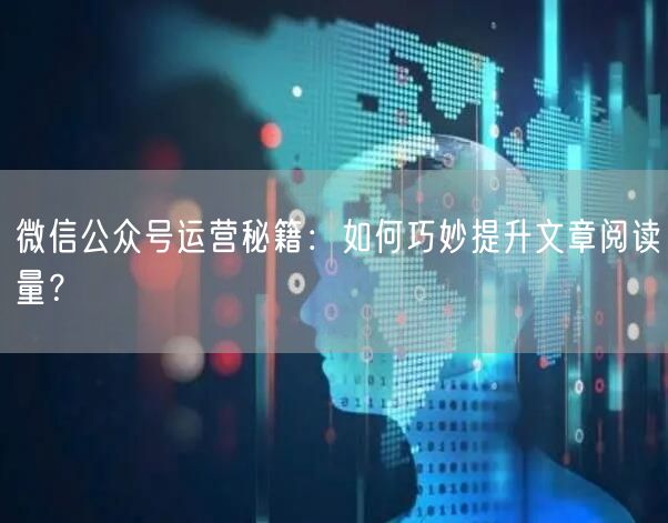 微信公众号运营秘籍：如何巧妙提升文章阅读量？