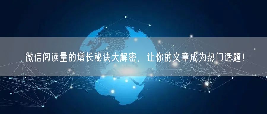 微信阅读量的增长秘诀大解密，让你的文章成为热门话题！